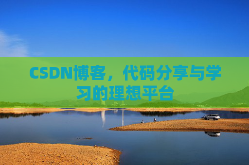 CSDN博客,代码分享与学习的理想平台